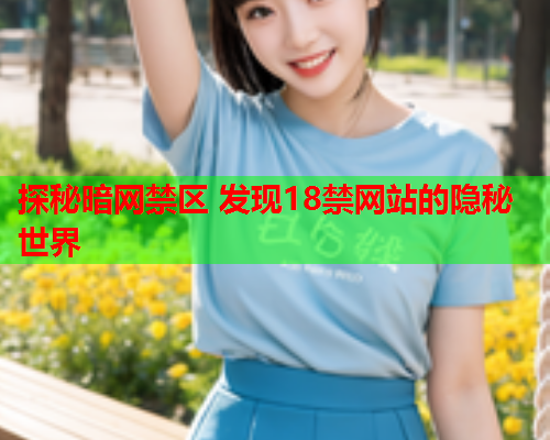 探秘暗网禁区 发现18禁网站的隐秘世界 探秘暗网禁区 发现18禁网站的隐秘世界