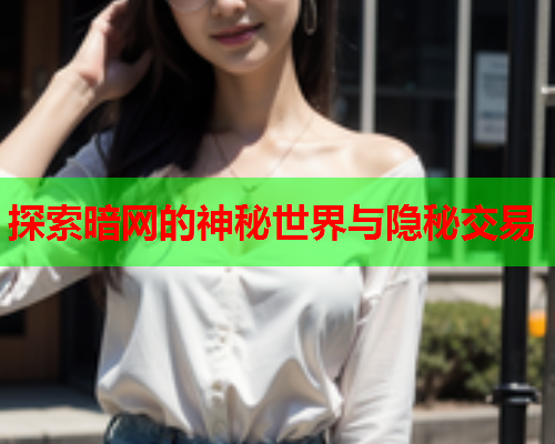 探索暗网的神秘世界与隐秘交易 探索暗网的神秘世界与隐秘交易