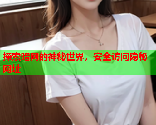 探索暗网的神秘世界,安全访问隐秘网址 探索暗网的神秘世界,安全访问隐秘网址