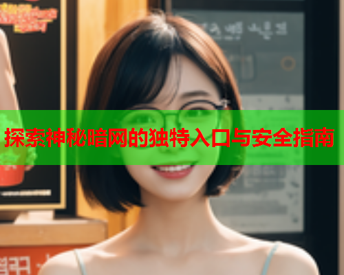 探索神秘暗网的独特入口与安全指南 探索神秘暗网的独特入口与安全指南