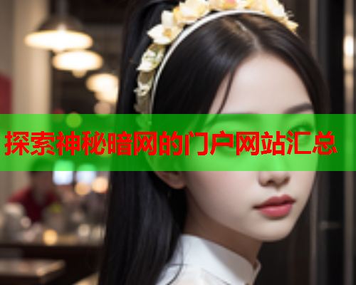 探索神秘暗网的门户网站汇总 探索神秘暗网的门户网站汇总
