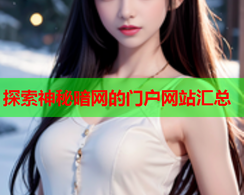 探索神秘暗网的门户网站汇总 探索神秘暗网的门户网站汇总