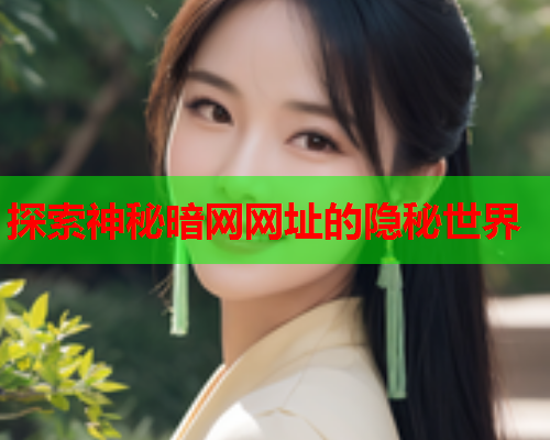 探索神秘暗网网址的隐秘世界 探索神秘暗网网址的隐秘世界