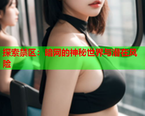探索禁区:暗网的神秘世界与潜在风险 探索禁区:暗网的神秘世界与潜在风险