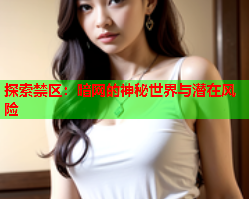 探索禁区:暗网的神秘世界与潜在风险 探索禁区:暗网的神秘世界与潜在风险