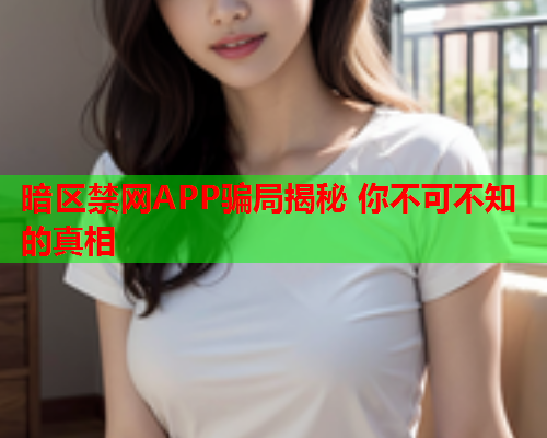暗区禁网APP骗局揭秘 你不可不知的真相 暗区禁网APP骗局揭秘 你不可不知的真相