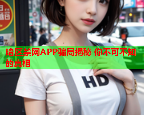 暗区禁网APP骗局揭秘 你不可不知的真相 暗区禁网APP骗局揭秘 你不可不知的真相