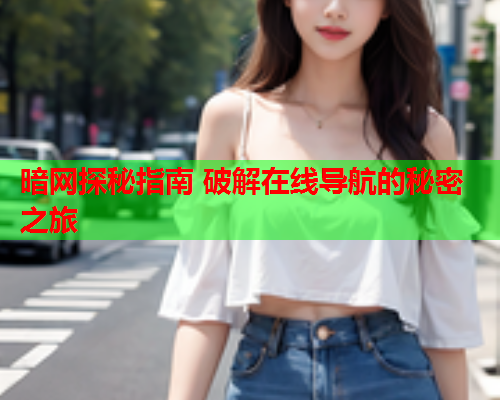暗网探秘指南 破解在线导航的秘密之旅 暗网探秘指南 破解在线导航的秘密之旅