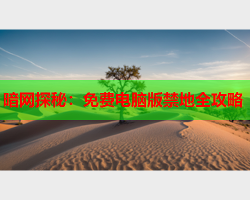 暗网探秘:免费电脑版禁地全攻略 暗网探秘:免费电脑版禁地全攻略