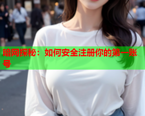 暗网探秘:如何安全注册你的第一账号 暗网探秘:如何安全注册你的第一账号