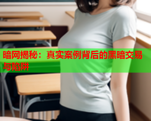 暗网揭秘:真实案例背后的黑暗交易与陷阱 暗网揭秘:真实案例背后的黑暗交易与陷阱