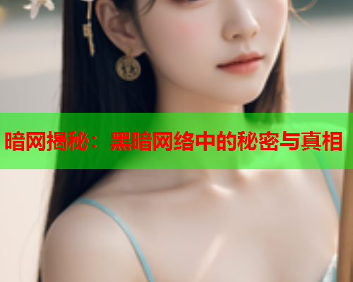 暗网揭秘:黑暗网络中的秘密与真相 暗网揭秘:黑暗网络中的秘密与真相