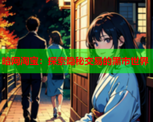 暗网淘宝:探索隐秘交易的黑市世界 暗网淘宝:探索隐秘交易的黑市世界