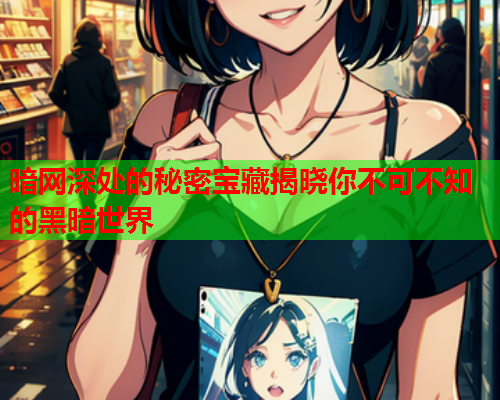 暗网深处的秘密宝藏揭晓你不可不知的黑暗世界 暗网深处的秘密宝藏揭晓你不可不知的黑暗世界