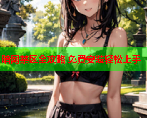 暗网禁区全攻略 免费安装轻松上手 暗网禁区全攻略 免费安装轻松上手