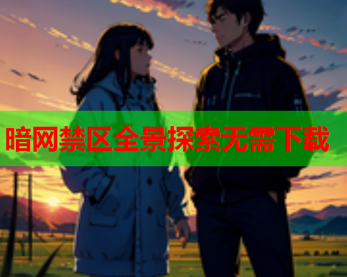 暗网禁区全景探索无需下载 暗网禁区全景探索无需下载