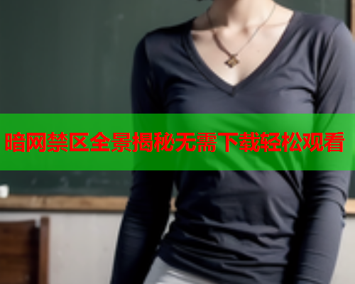暗网禁区全景揭秘无需下载轻松观看 暗网禁区全景揭秘无需下载轻松观看