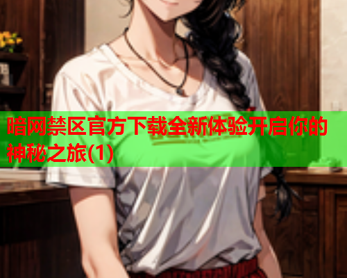 暗网禁区官方下载全新体验开启你的神秘之旅(1) 暗网禁区官方下载全新体验开启你的神秘之旅(1)