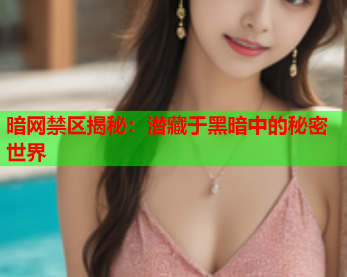 暗网禁区揭秘:潜藏于黑暗中的秘密世界 暗网禁区揭秘:潜藏于黑暗中的秘密世界