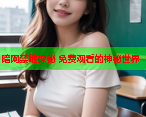 暗网禁地探秘 免费观看的神秘世界 暗网禁地探秘 免费观看的神秘世界