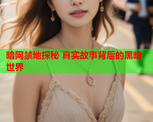 暗网禁地探秘 真实故事背后的黑暗世界 暗网禁地探秘 真实故事背后的黑暗世界
