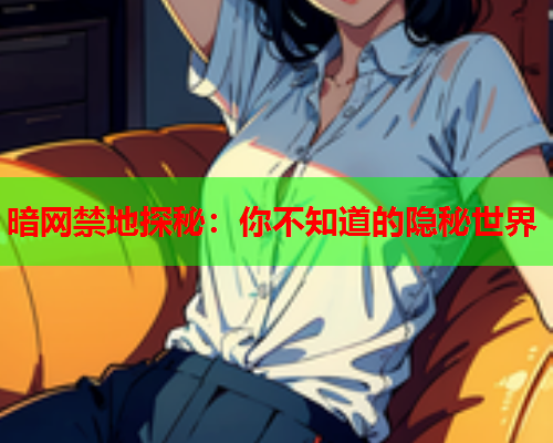 暗网禁地探秘:你不知道的隐秘世界 暗网禁地探秘:你不知道的隐秘世界