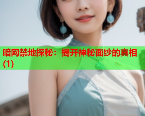 暗网禁地探秘:揭开神秘面纱的真相(1) 暗网禁地探秘:揭开神秘面纱的真相(1)