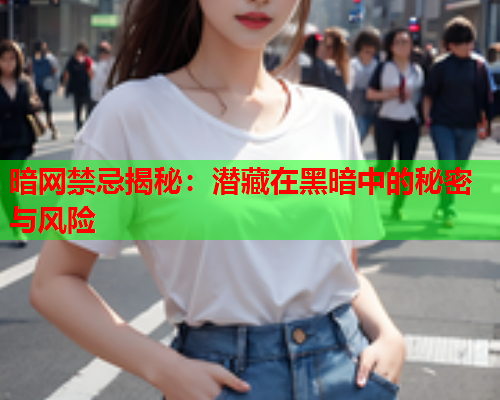 暗网禁忌揭秘:潜藏在黑暗中的秘密与风险 暗网禁忌揭秘:潜藏在黑暗中的秘密与风险