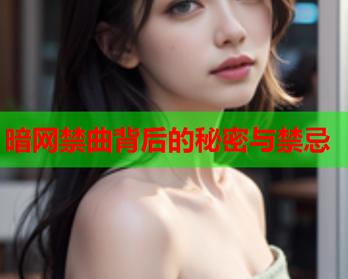 暗网禁曲背后的秘密与禁忌 暗网禁曲背后的秘密与禁忌
