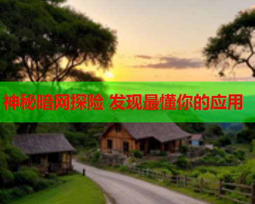 神秘暗网探险 发现最懂你的应用 神秘暗网探险 发现最懂你的应用