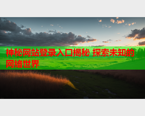 神秘网站登录入口揭秘 探索未知的网络世界 神秘网站登录入口揭秘 探索未知的网络世界