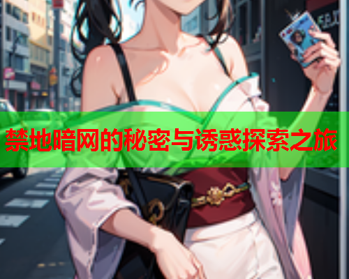 禁地暗网的秘密与诱惑探索之旅 禁地暗网的秘密与诱惑探索之旅