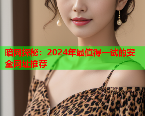暗网探秘:2024年最值得一试的安全网址推荐 暗网探秘:2024年最值得一试的安全网址推荐
