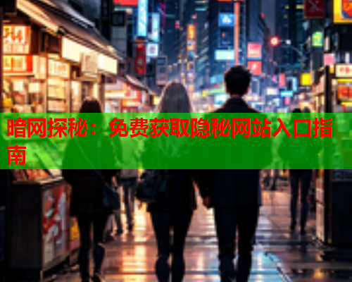 暗网探秘:免费获取隐秘网站入口指南 暗网探秘:免费获取隐秘网站入口指南