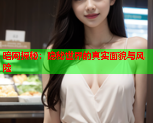 暗网探秘:隐秘世界的真实面貌与风险 暗网探秘:隐秘世界的真实面貌与风险