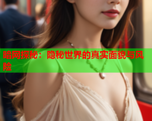 暗网探秘:隐秘世界的真实面貌与风险 暗网探秘:隐秘世界的真实面貌与风险