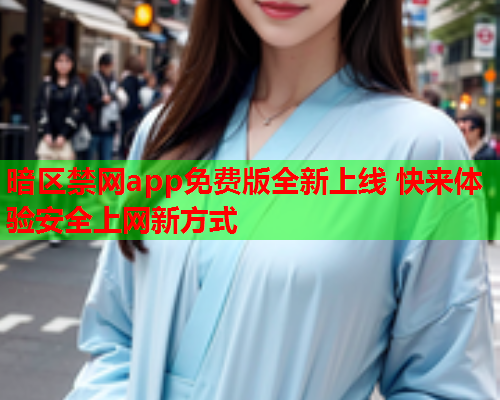 暗区禁网app免费版全新上线 快来体验安全上网新方式 暗区禁网app免费版全新上线 快来体验安全上网新方式