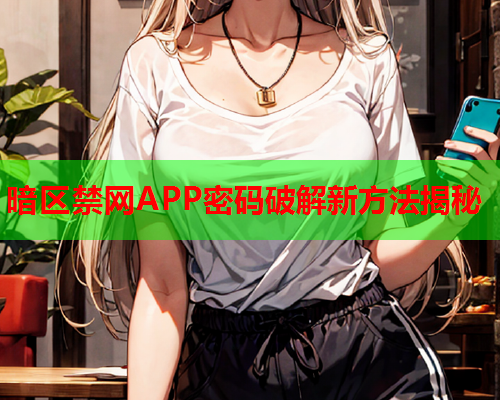 暗区禁网APP密码破解新方法揭秘 暗区禁网APP密码破解新方法揭秘