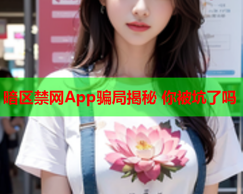 暗区禁网App骗局揭秘 你被坑了吗 暗区禁网App骗局揭秘 你被坑了吗