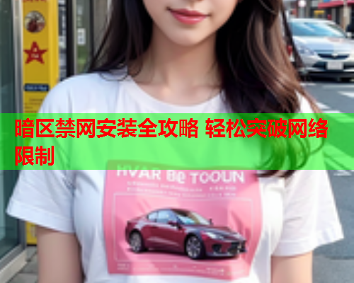 暗区禁网安装全攻略 轻松突破网络限制 暗区禁网安装全攻略 轻松突破网络限制