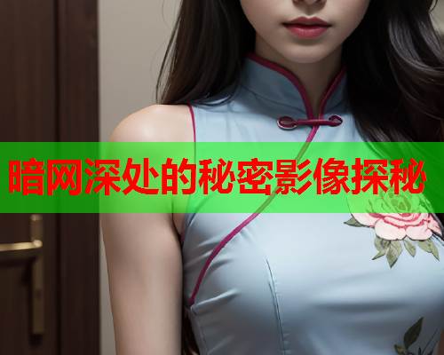 暗网深处的秘密影像探秘 暗网深处的秘密影像探秘
