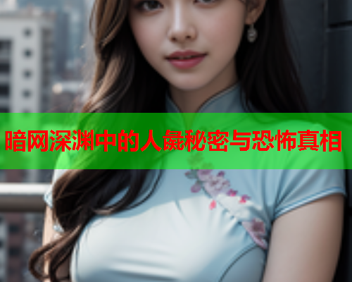 暗网深渊中的人彘秘密与恐怖真相 暗网深渊中的人彘秘密与恐怖真相