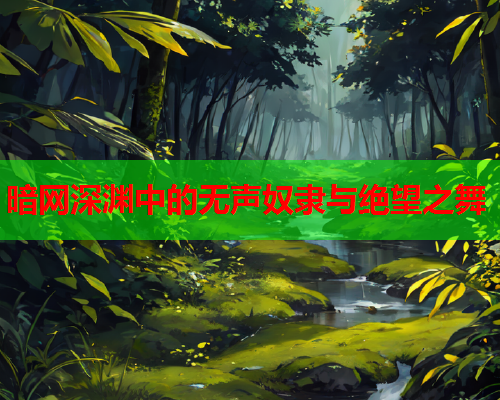 暗网深渊中的无声奴隶与绝望之舞 暗网深渊中的无声奴隶与绝望之舞
