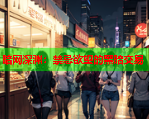暗网深渊:禁忌欲望的黑暗交易 暗网深渊:禁忌欲望的黑暗交易