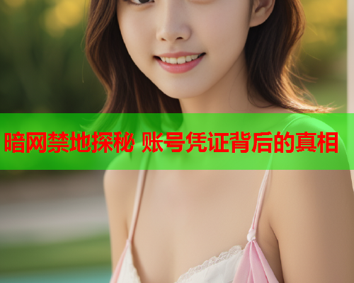 暗网禁地探秘 账号凭证背后的真相 暗网禁地探秘 账号凭证背后的真相