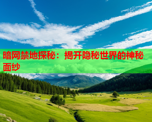 暗网禁地探秘:揭开隐秘世界的神秘面纱 暗网禁地探秘:揭开隐秘世界的神秘面纱