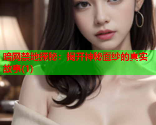 暗网禁地探秘:揭开神秘面纱的真实故事(1) 暗网禁地探秘:揭开神秘面纱的真实故事(1)