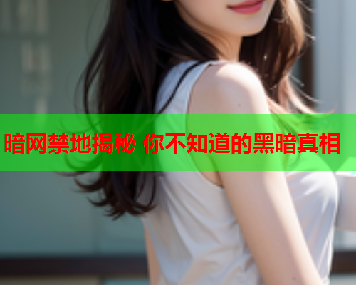暗网禁地揭秘 你不知道的黑暗真相 暗网禁地揭秘 你不知道的黑暗真相