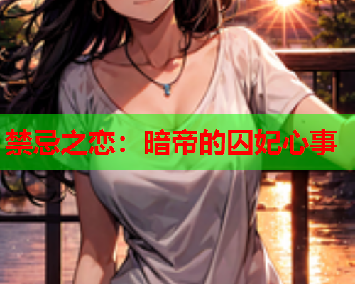 禁忌之恋:暗帝的囚妃心事 禁忌之恋:暗帝的囚妃心事