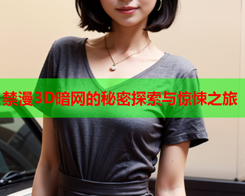 禁漫3D暗网的秘密探索与惊悚之旅 禁漫3D暗网的秘密探索与惊悚之旅